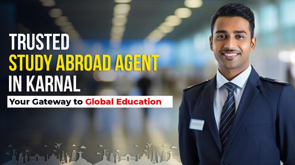 Trusted Study Abroad Agent in Karnal – Your Gateway to Global Education